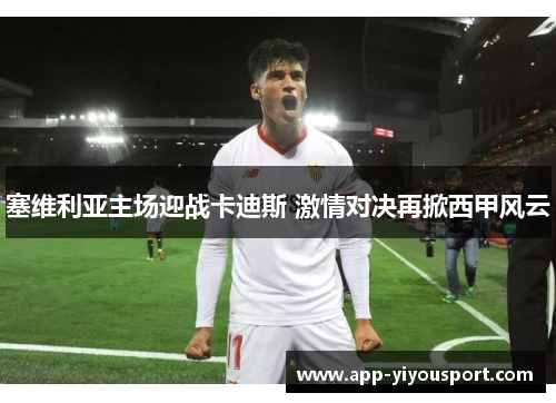 塞维利亚主场迎战卡迪斯 激情对决再掀西甲风云