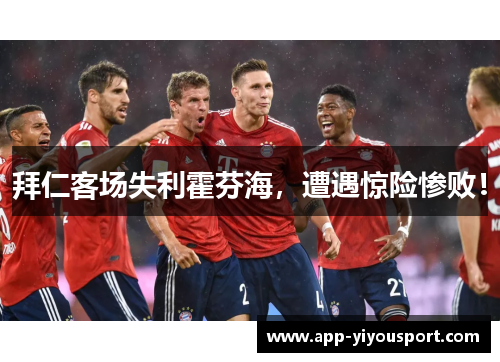 拜仁客场失利霍芬海，遭遇惊险惨败！