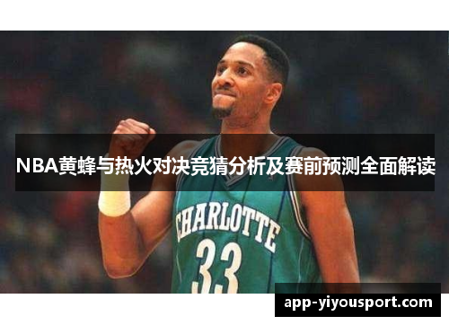 NBA黄蜂与热火对决竞猜分析及赛前预测全面解读