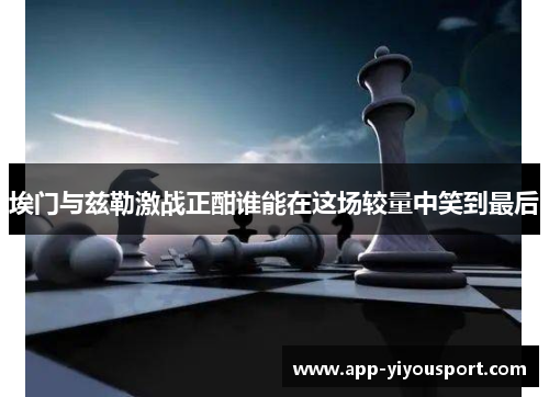 埃门与兹勒激战正酣谁能在这场较量中笑到最后