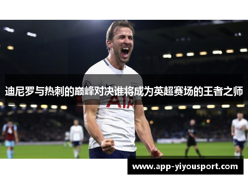 迪尼罗与热刺的巅峰对决谁将成为英超赛场的王者之师